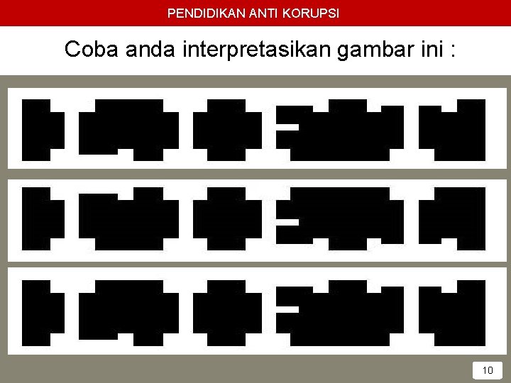 PENDIDIKAN ANTI KORUPSI Coba anda interpretasikan gambar ini : 10 