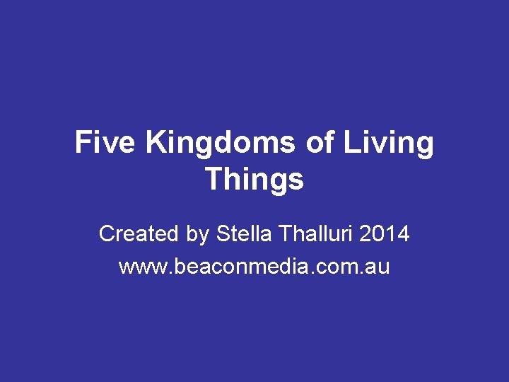 Five Kingdoms of Living Things Created by Stella Thalluri 2014 www. beaconmedia. com. au