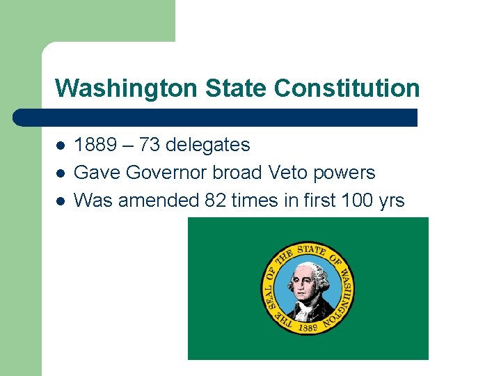 Washington State Constitution l l l 1889 – 73 delegates Gave Governor broad Veto