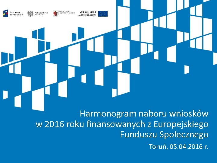 Harmonogram naboru wniosków w 2016 roku finansowanych z Europejskiego Funduszu Społecznego Toruń, 05. 04.