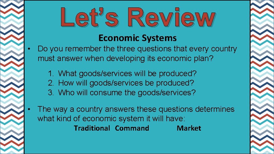 Let’s Review Economic Systems • Do you remember the three questions that every country