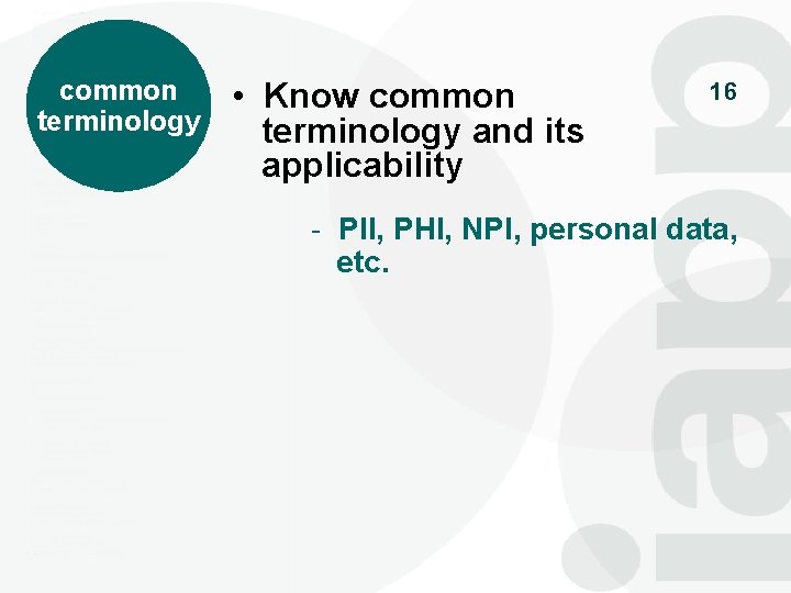 common terminology • Know common terminology and its applicability 16 - PII, PHI, NPI,