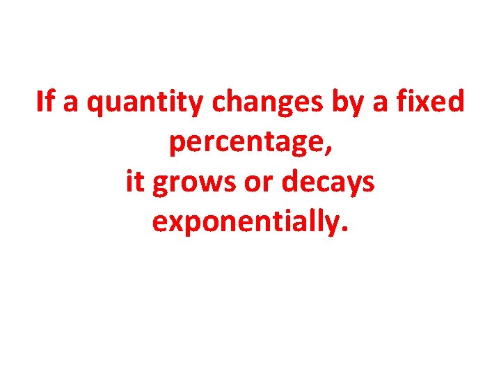 If a quantity changes by a fixed percentage, it grows or decays exponentially. 