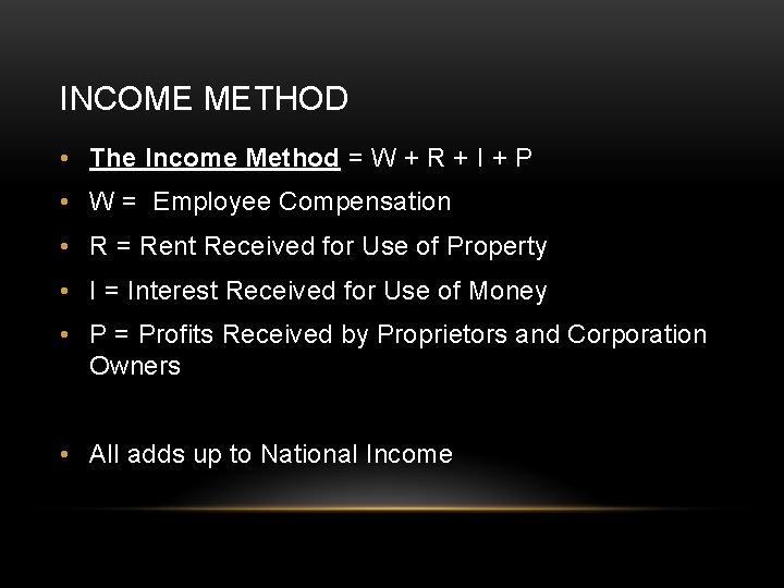 INCOME METHOD • The Income Method = W + R + I + P