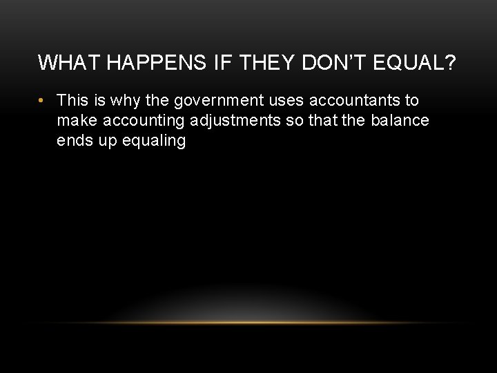 WHAT HAPPENS IF THEY DON’T EQUAL? • This is why the government uses accountants