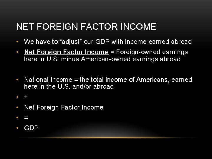NET FOREIGN FACTOR INCOME • We have to “adjust” our GDP with income earned