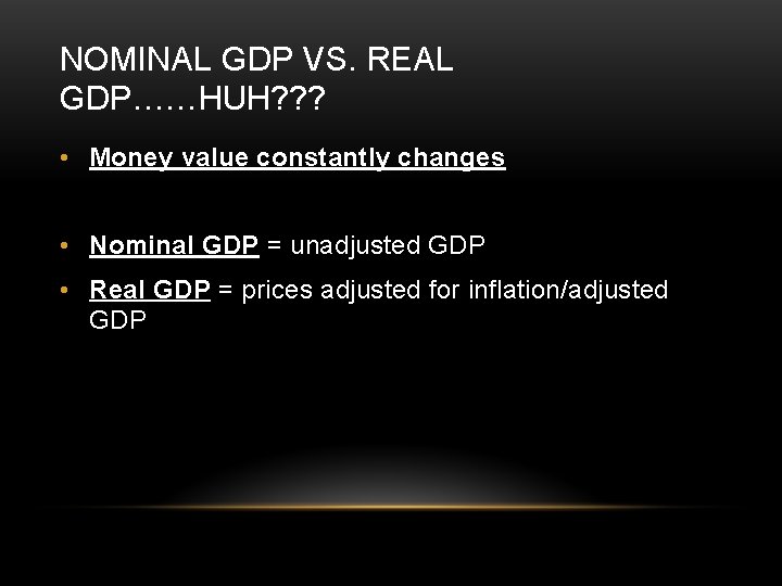 NOMINAL GDP VS. REAL GDP……HUH? ? ? • Money value constantly changes • Nominal