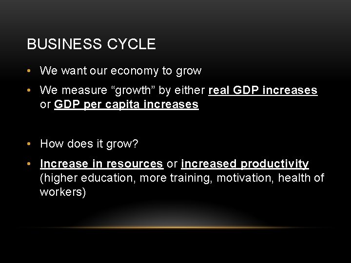 BUSINESS CYCLE • We want our economy to grow • We measure “growth” by