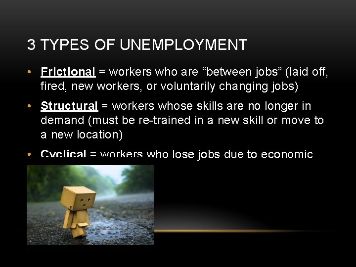 3 TYPES OF UNEMPLOYMENT • Frictional = workers who are “between jobs” (laid off,