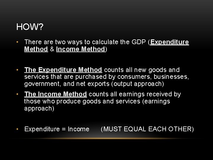 HOW? • There are two ways to calculate the GDP (Expenditure Method & Income