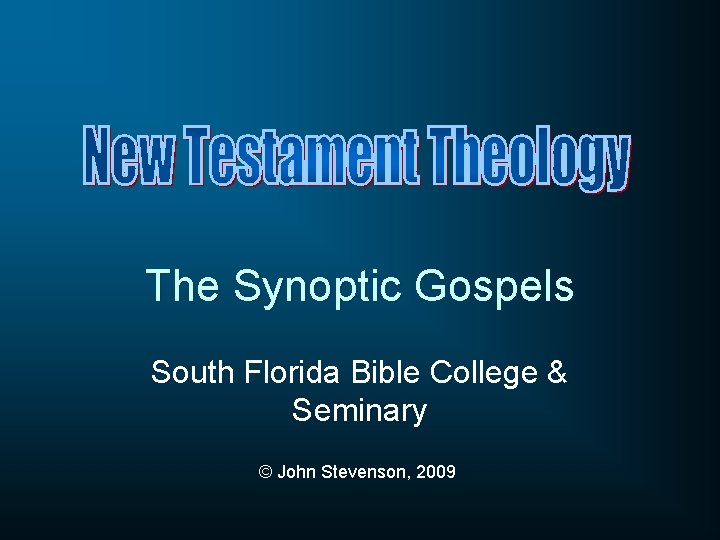 The Synoptic Gospels South Florida Bible College & Seminary © John Stevenson, 2009 