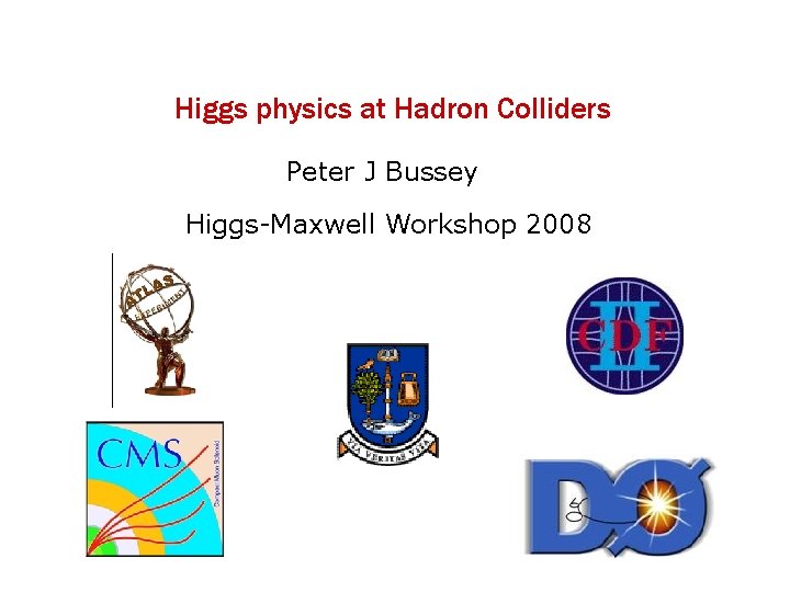 Higgs physics at Hadron Colliders Peter J Bussey Higgs-Maxwell Workshop 2008 