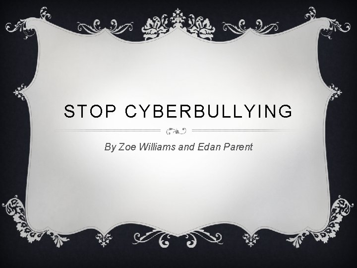 STOP CYBERBULLYING By Zoe Williams and Edan Parent 