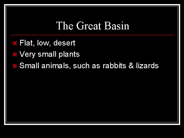 The Great Basin Flat, low, desert n Very small plants n Small animals, such