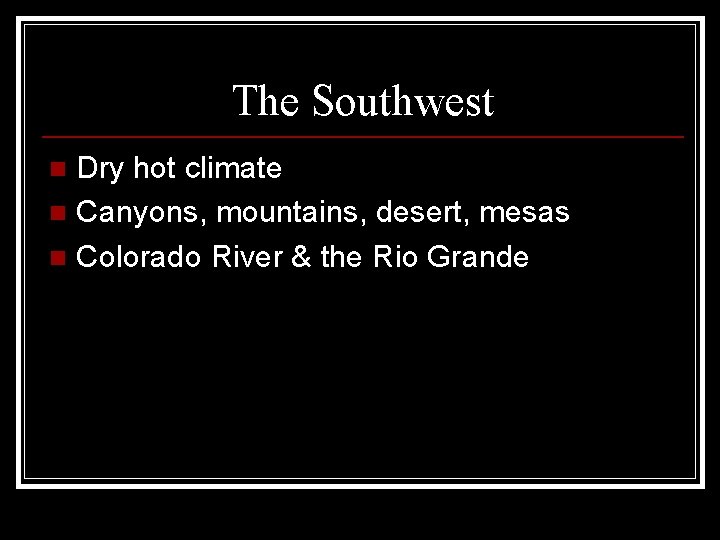 The Southwest Dry hot climate n Canyons, mountains, desert, mesas n Colorado River &