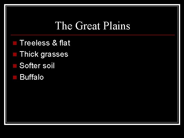 The Great Plains Treeless & flat n Thick grasses n Softer soil n Buffalo
