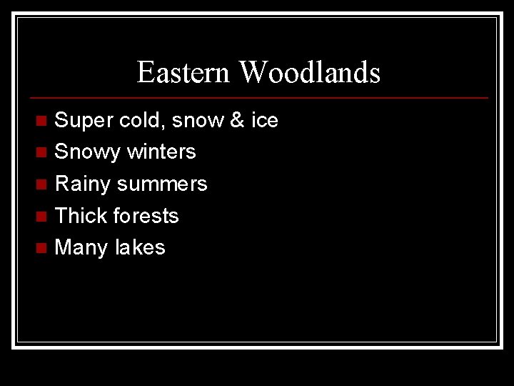 Eastern Woodlands Super cold, snow & ice n Snowy winters n Rainy summers n