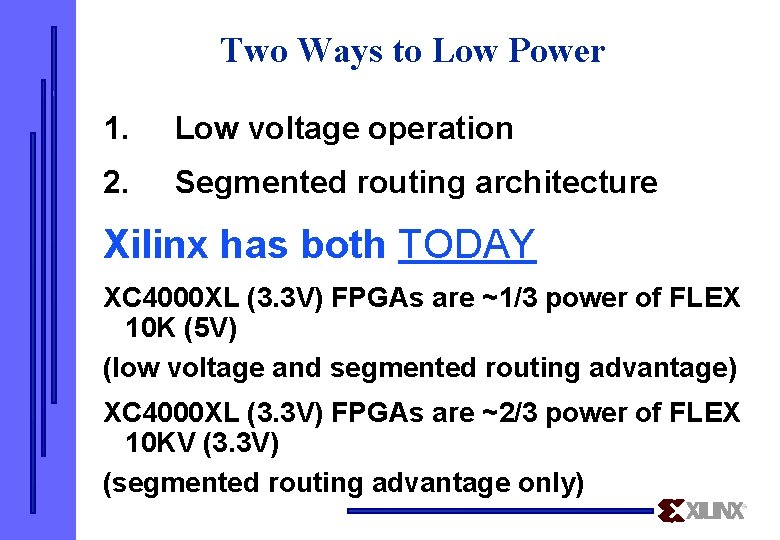 Two Ways to Low Power 1. Low voltage operation 2. Segmented routing architecture Xilinx