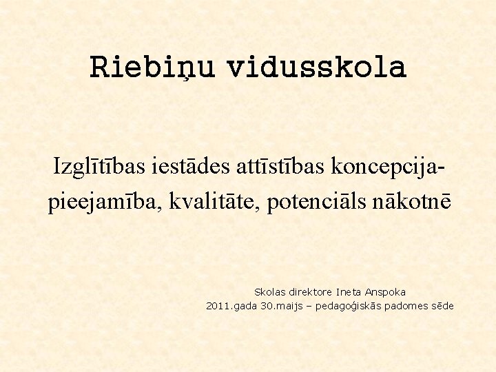 Riebiņu vidusskola Izglītības iestādes attīstības koncepcijapieejamība, kvalitāte, potenciāls nākotnē Skolas direktore Ineta Anspoka 2011.