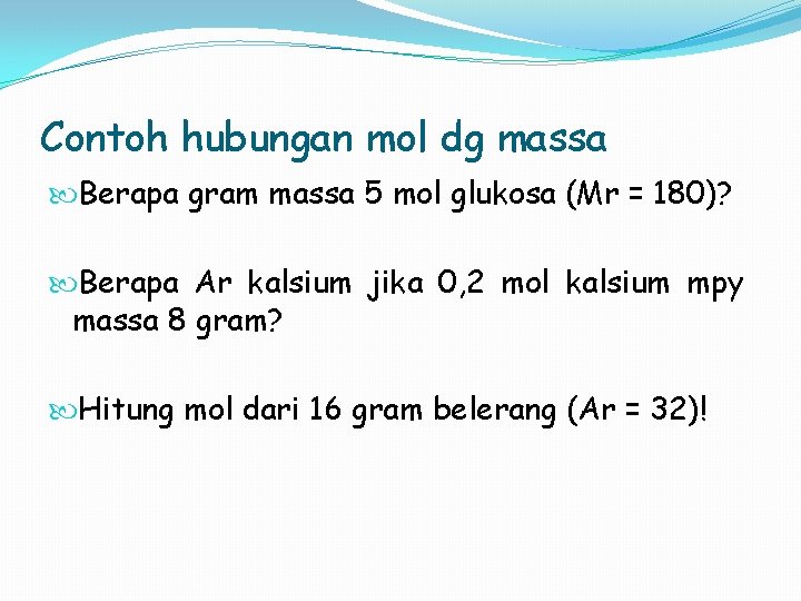 Contoh hubungan mol dg massa Berapa gram massa 5 mol glukosa (Mr = 180)?