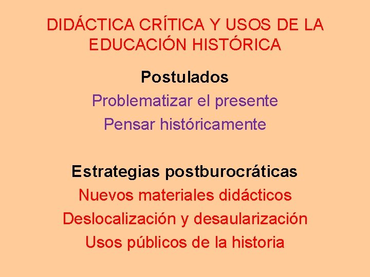 DIDÁCTICA CRÍTICA Y USOS DE LA EDUCACIÓN HISTÓRICA Postulados Problematizar el presente Pensar históricamente