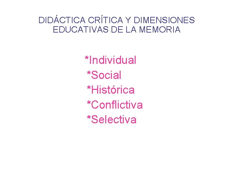 DIDÁCTICA CRÍTICA Y DIMENSIONES EDUCATIVAS DE LA MEMORIA *Individual *Social *Histórica *Conflictiva *Selectiva 