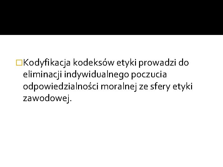 �Kodyfikacja kodeksów etyki prowadzi do eliminacji indywidualnego poczucia odpowiedzialności moralnej ze sfery etyki zawodowej.
