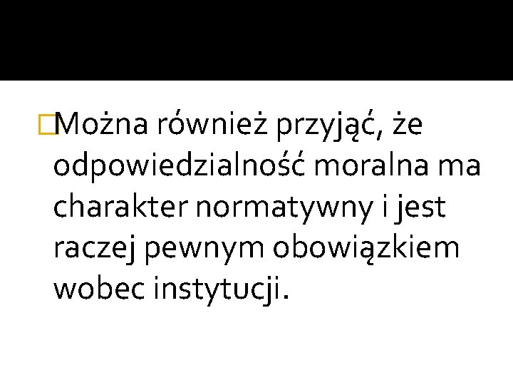 �Można również przyjąć, że odpowiedzialność moralna ma charakter normatywny i jest raczej pewnym obowiązkiem