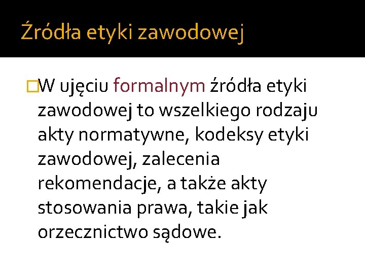 Źródła etyki zawodowej �W ujęciu formalnym źródła etyki zawodowej to wszelkiego rodzaju akty normatywne,