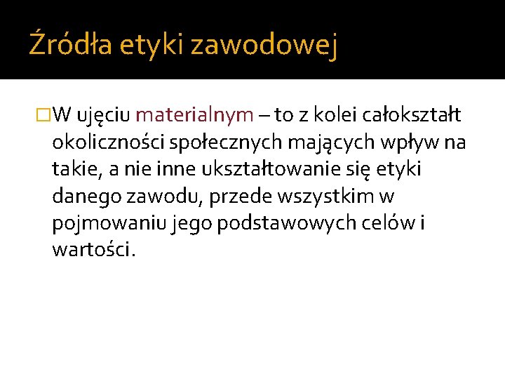 Źródła etyki zawodowej �W ujęciu materialnym – to z kolei całokształt okoliczności społecznych mających