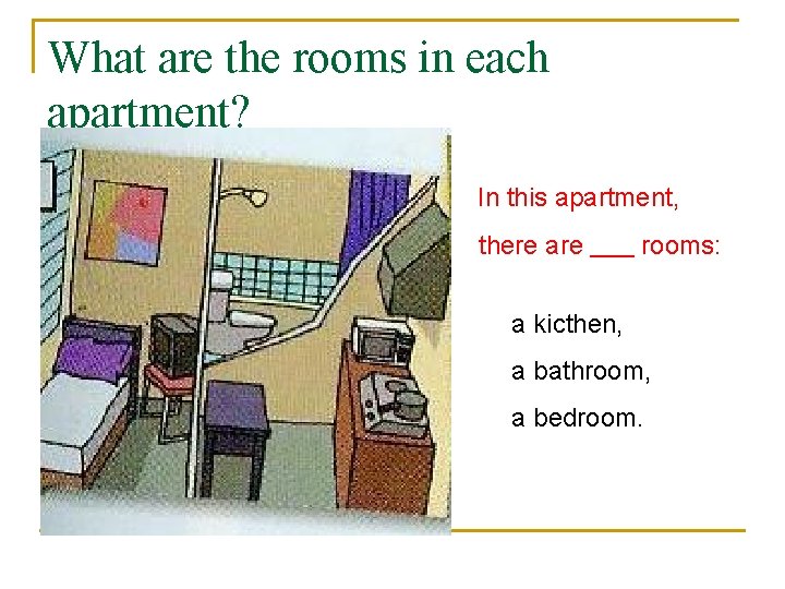 What are the rooms in each apartment? In this apartment, there are rooms: a