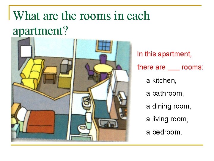 What are the rooms in each apartment? In this apartment, there are rooms: a