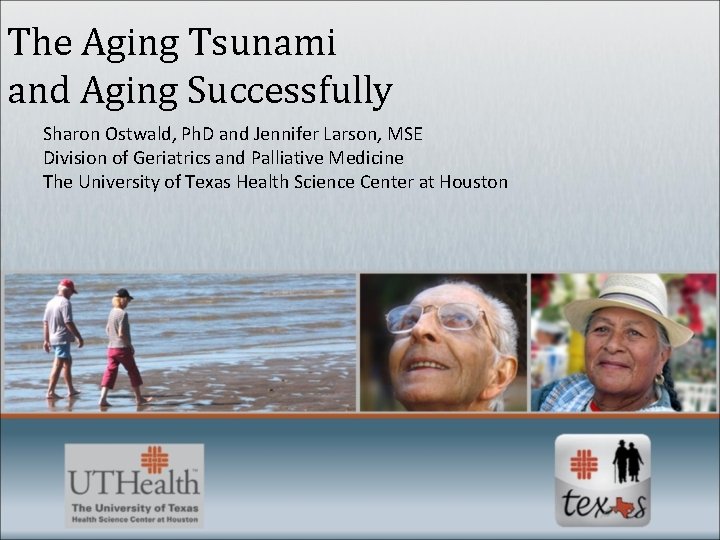 The Aging Tsunami and Aging Successfully Sharon Ostwald, Ph. D and Jennifer Larson, MSE