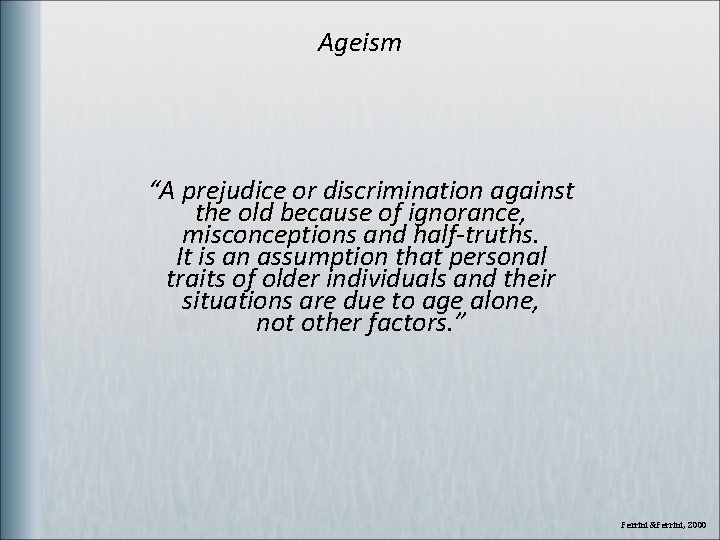 Ageism “A prejudice or discrimination against the old because of ignorance, misconceptions and half-truths.