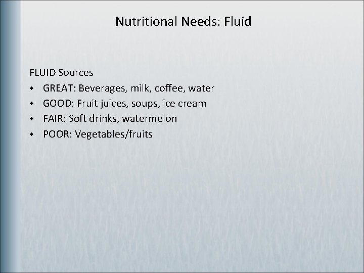 Nutritional Needs: Fluid FLUID Sources w GREAT: Beverages, milk, coffee, water w GOOD: Fruit