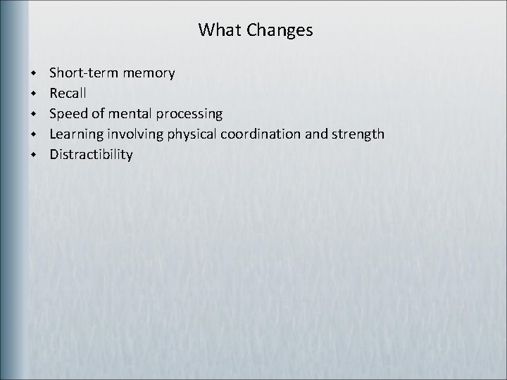 What Changes w w w Short-term memory Recall Speed of mental processing Learning involving