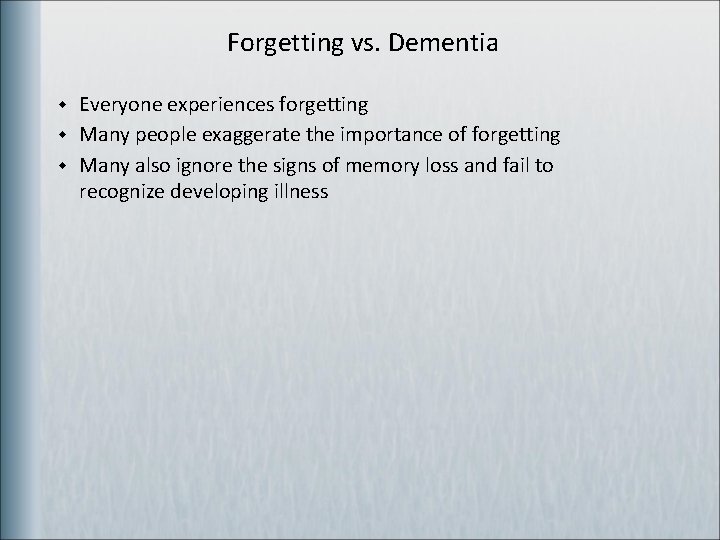 Forgetting vs. Dementia w w w Everyone experiences forgetting Many people exaggerate the importance