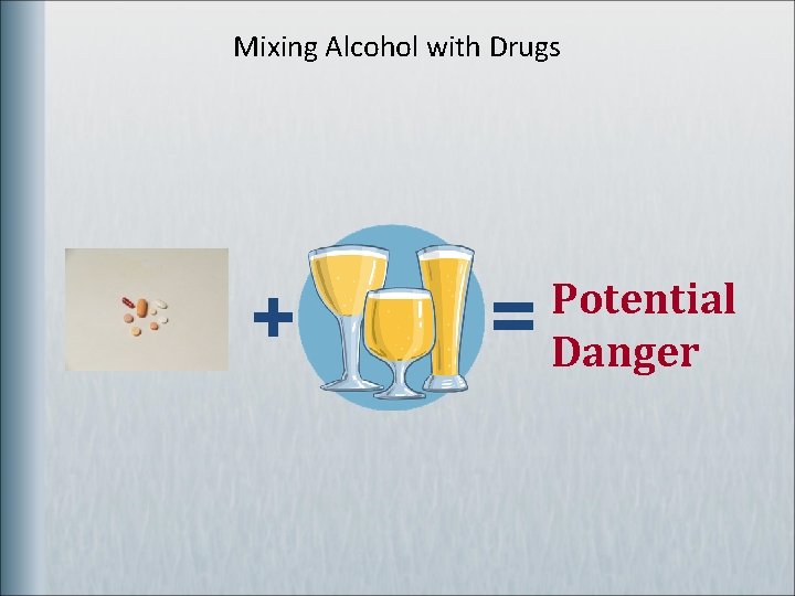 Mixing Alcohol with Drugs + = Potential Danger 