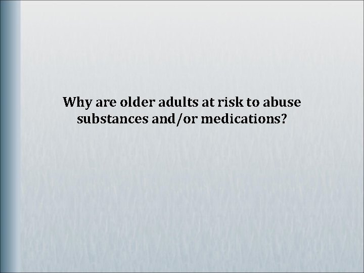 Why are older adults at risk to abuse substances and/or medications? 