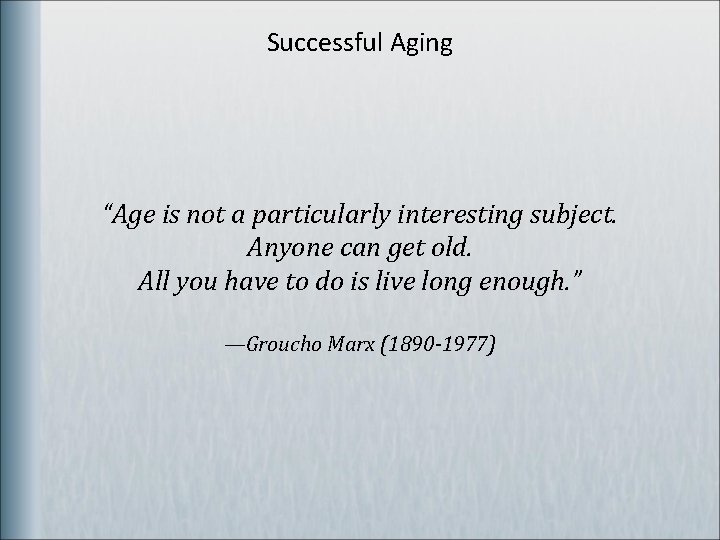 Successful Aging “Age is not a particularly interesting subject. Anyone can get old. All