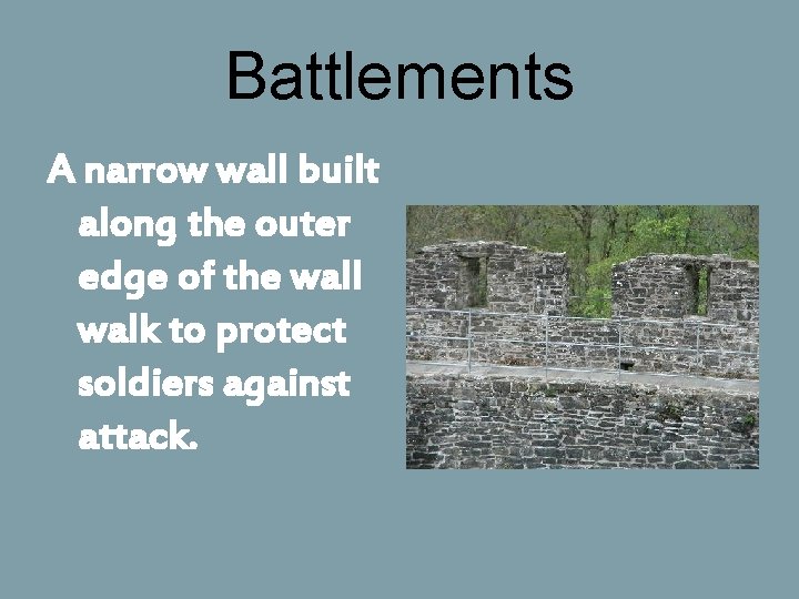 Battlements A narrow wall built along the outer edge of the wall walk to
