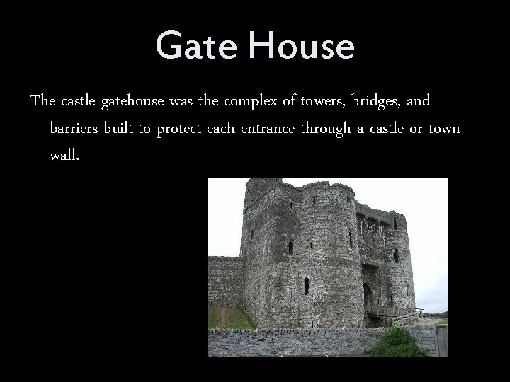 Gate House The castle gatehouse was the complex of towers, bridges, and barriers built