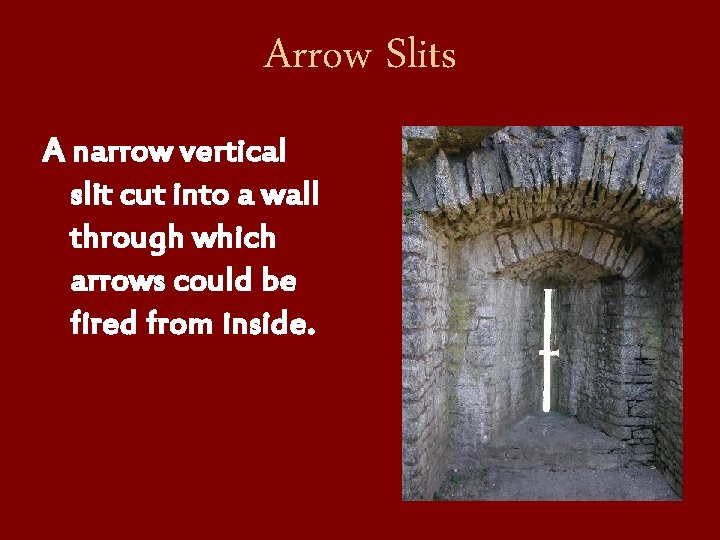 Arrow Slits A narrow vertical slit cut into a wall through which arrows could