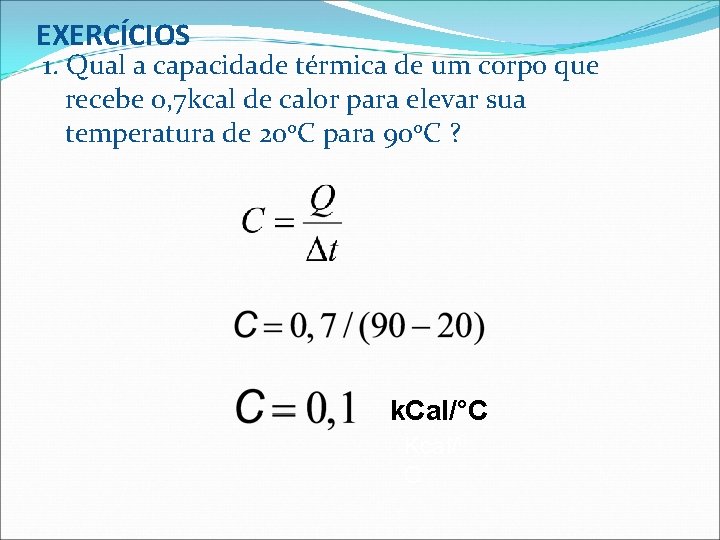 EXERCÍCIOS 1. Qual a capacidade térmica de um corpo que recebe 0, 7 kcal