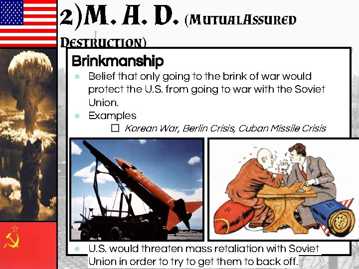 2)M. A. D. (MUTUAL ASSURED DESTRUCTION) Brinkmanship ● Belief that only going to the 2)M. A. D. (MUTUAL ASSURED DESTRUCTION) Brinkmanship ● Belief that only going to the