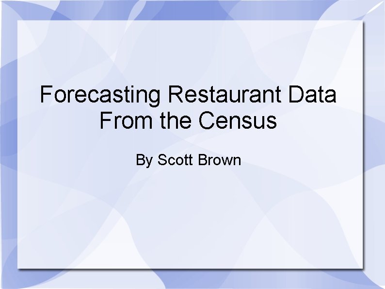 Forecasting Restaurant Data From the Census By Scott Brown 