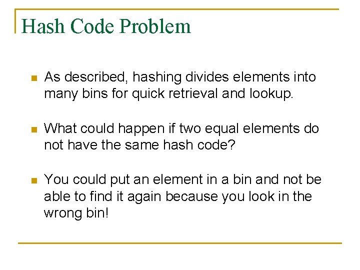 Hash Code Problem n As described, hashing divides elements into many bins for quick