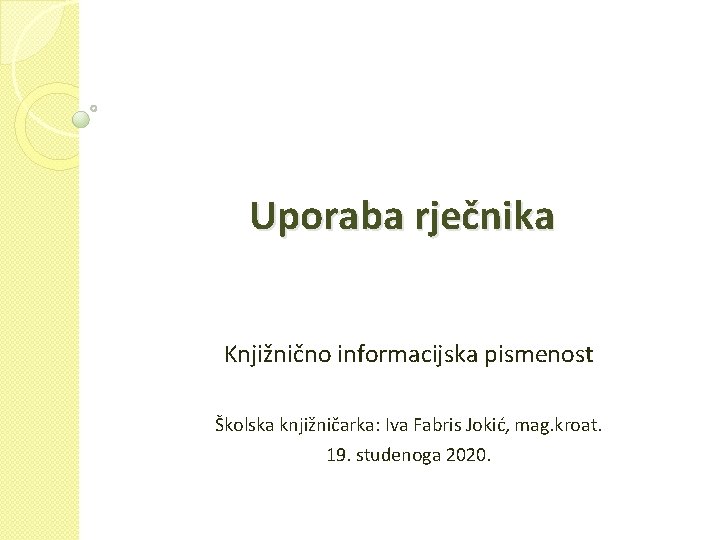 Uporaba rječnika Knjižnično informacijska pismenost Školska knjižničarka: Iva Fabris Jokić, mag. kroat. 19. studenoga