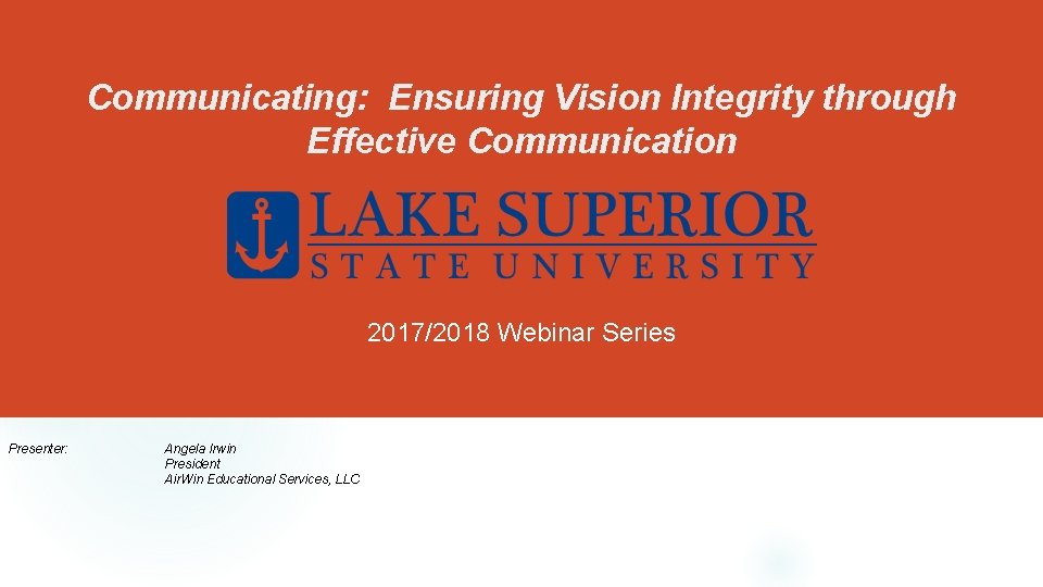 Communicating: Ensuring Vision Integrity through Effective Communication 2017/2018 Webinar Series Presenter: Angela Irwin President