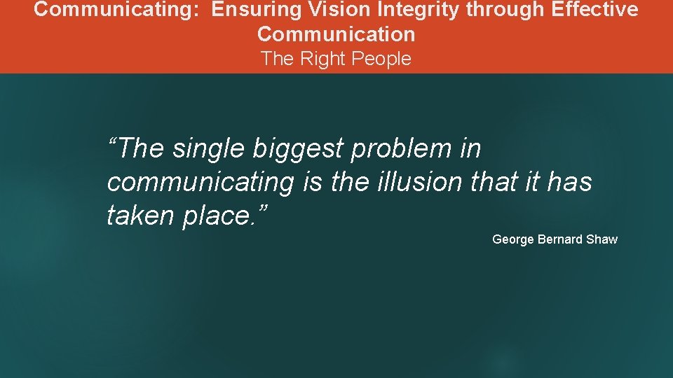 Communicating: Ensuring Vision Integrity through Effective Communication The Right People “The single biggest problem